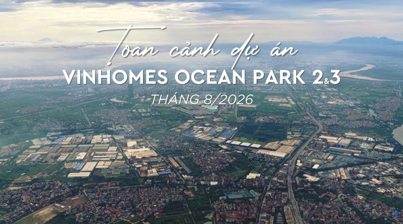 TOÀN CẢNH DỰ ÁN OCEAN PARK 2&3 - Tháng 8/2026