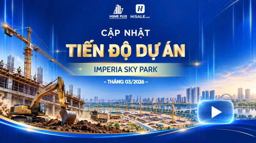 CẬP NHẬT TIẾN ĐỘ XÂY DỰNG IMPERIA SKY PARK T3/2026