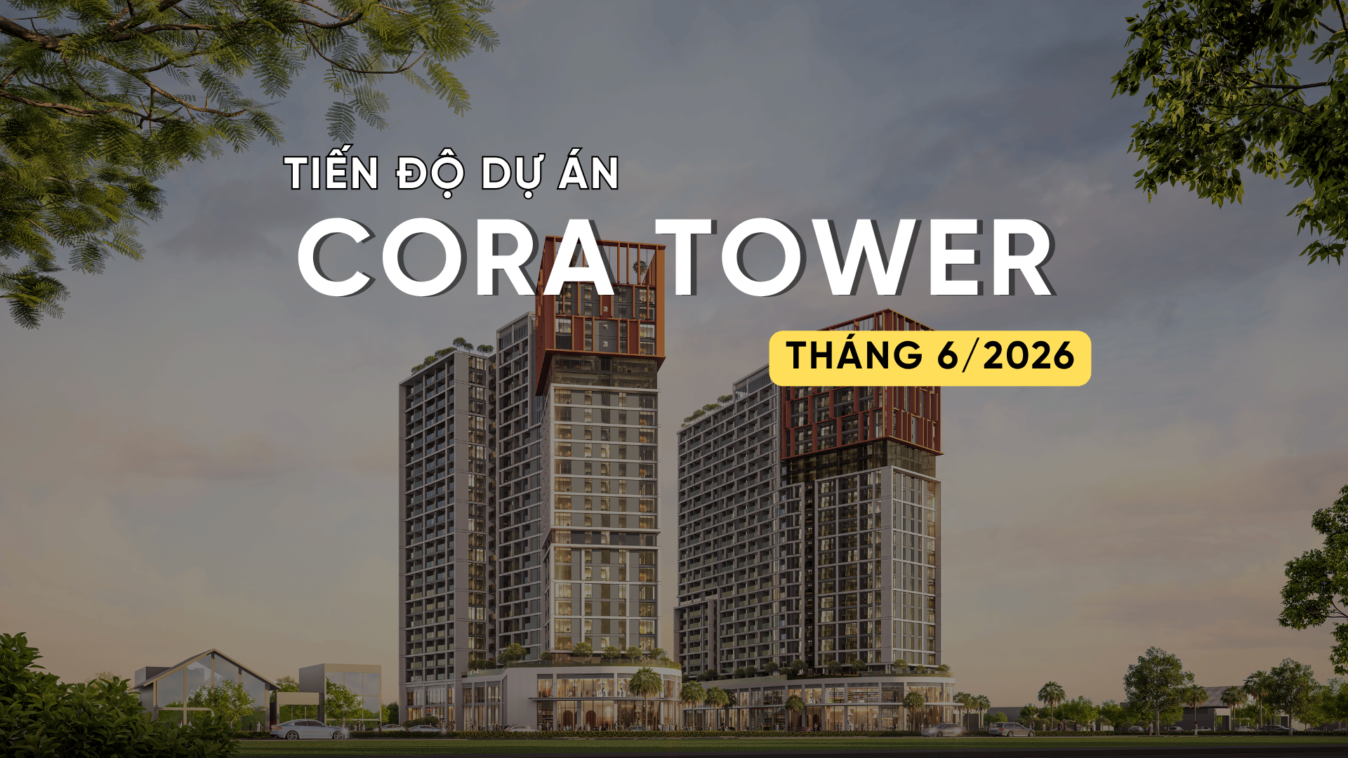 TIẾN ĐỘ T6/2026 DỰ ÁN CORA TOWER