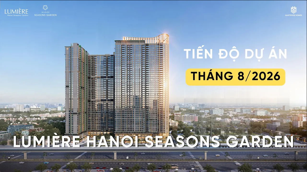 CẬP NHẬT TIẾN ĐỘ T8/2026 LUMIÈRE HANOI SEASONS GARDEN